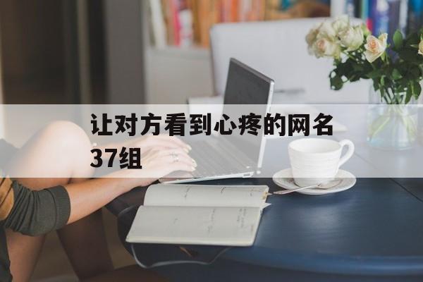 让对方看到心疼的网名37组