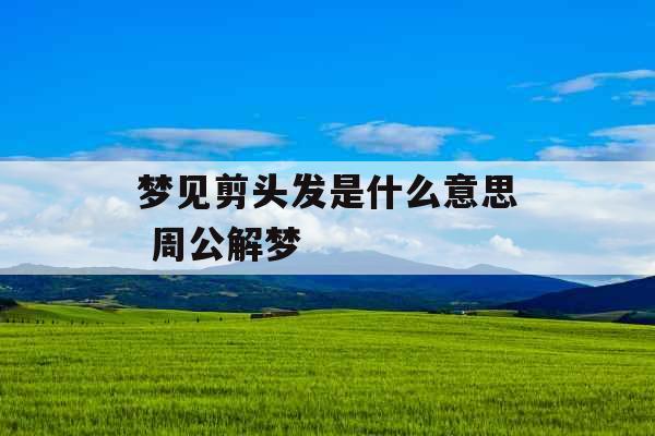 梦见剪头发是什么意思 周公解梦