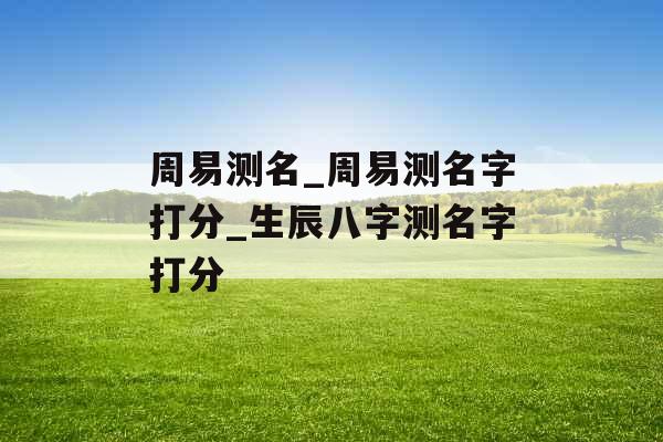 周易测名_周易测名字打分_生辰八字测名字打分