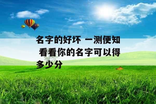 名字的好坏 一测便知 看看你的名字可以得多少分