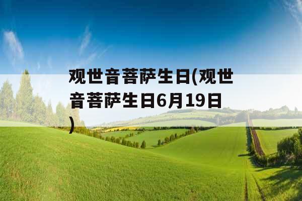 观世音菩萨生日(观世音菩萨生日6月19日) 观世音菩萨生日(观世音菩萨生日6月19日)