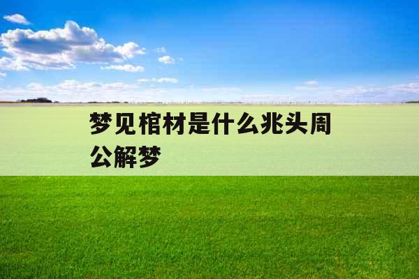 梦见棺材是什么兆头周公解梦