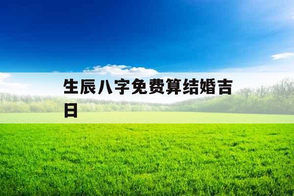 生辰八字免费算结婚吉日