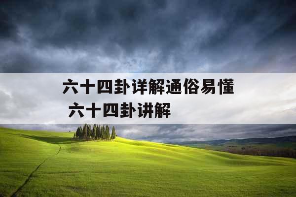 六十四卦详解通俗易懂 六十四卦讲解 六十四卦详解通俗易懂 六十四卦讲解