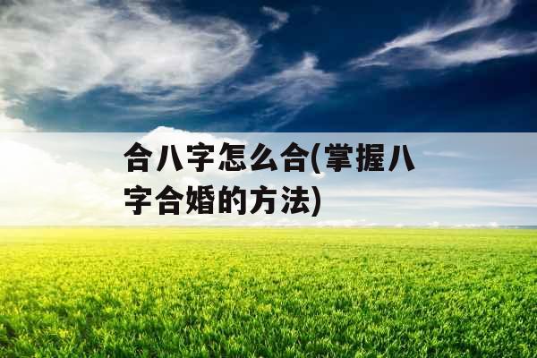 合八字怎么合(掌握八字合婚的方法)