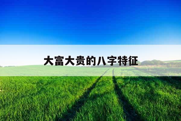 大富大贵的八字特征