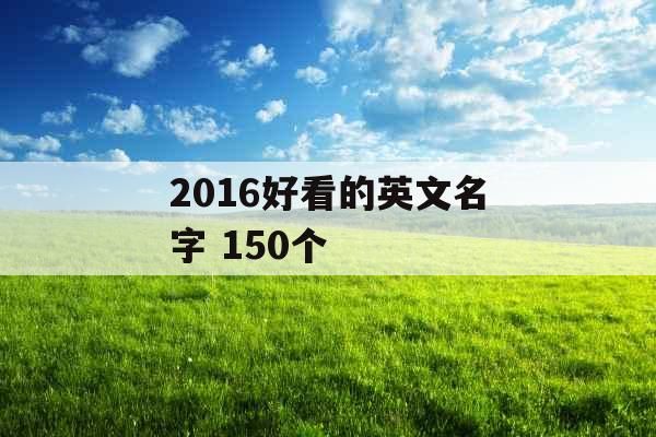 2016好看的英文名字 150个