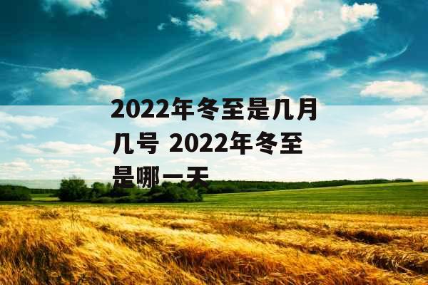 2022年冬至是几月几号 2022年冬至是哪一天