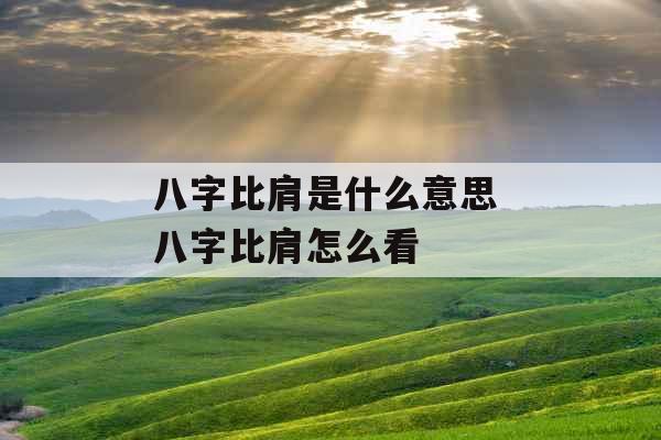 八字比肩是什么意思 八字比肩怎么看