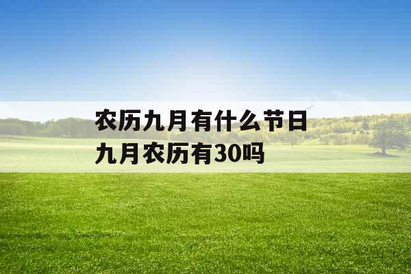 农历九月有什么节日 九月农历有30吗 农历九月有什么节日 九月农历有30吗