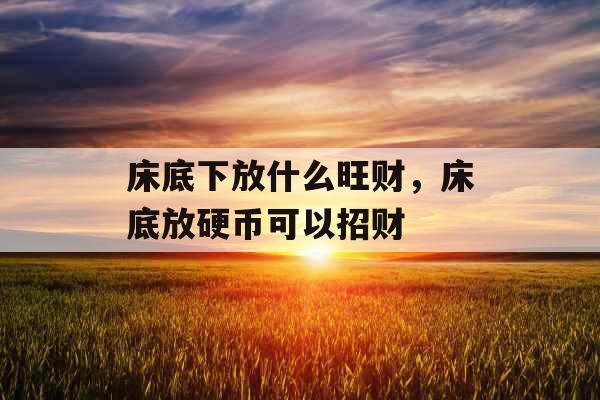 床底下放什么旺财，床底放硬币可以招财