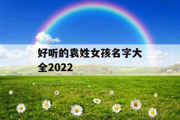 好听的袁姓女孩名字大全2022