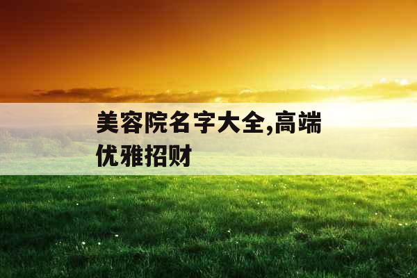 美容院名字大全,高端优雅招财