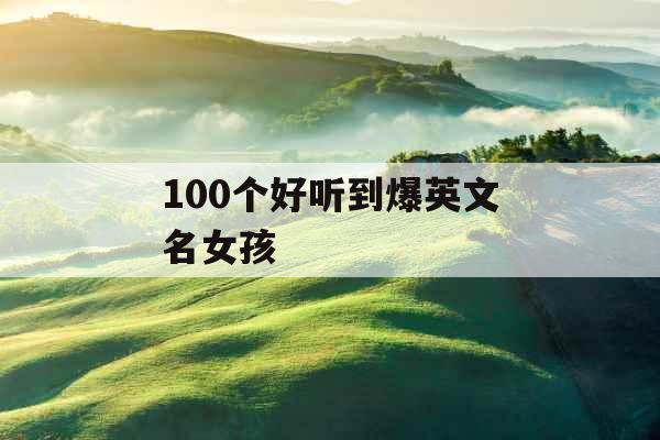 100个好听到爆英文名女孩