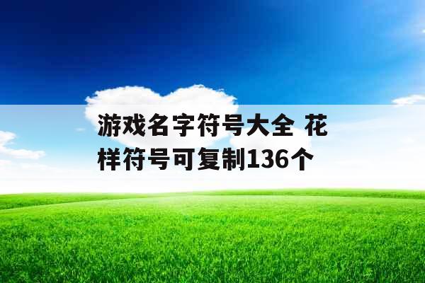 游戏名字符号大全 花样符号可复制136个