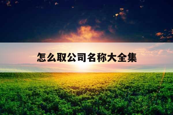 怎么取公司名称大全集