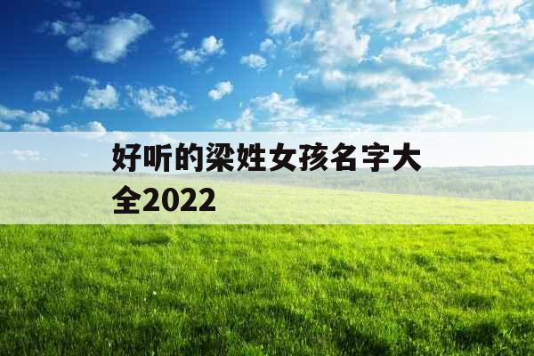 好听的梁姓女孩名字大全2022 好听的梁姓女孩名字大全2022