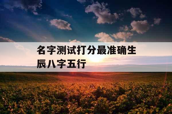 名字测试打分最准确生辰八字五行