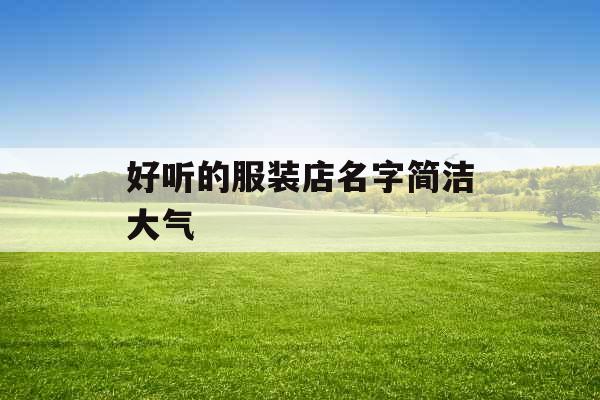 好听的服装店名字简洁大气 好听的服装店名字简洁大气