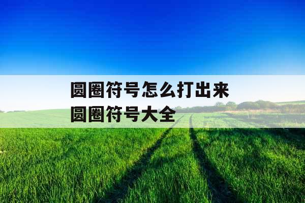 圆圈符号怎么打出来 圆圈符号大全