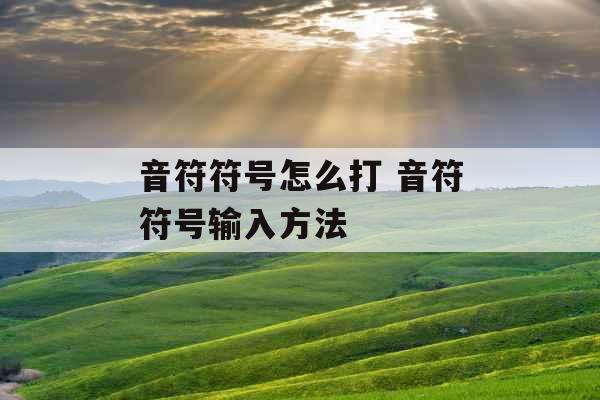 音符符号怎么打 音符符号输入方法
