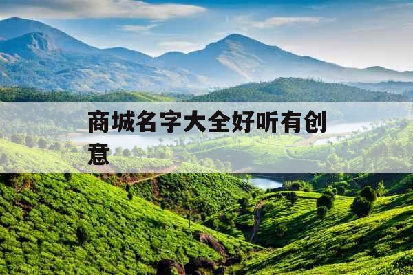 商城名字大全好听有创意 商城名字大全好听有创意