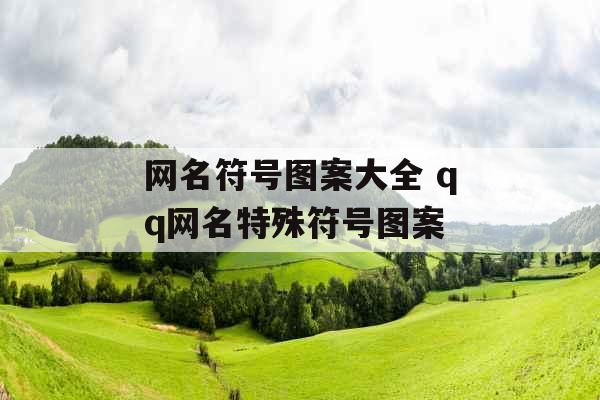 网名符号图案大全 qq网名特殊符号图案 网名符号图案大全 qq网名特殊符号图案