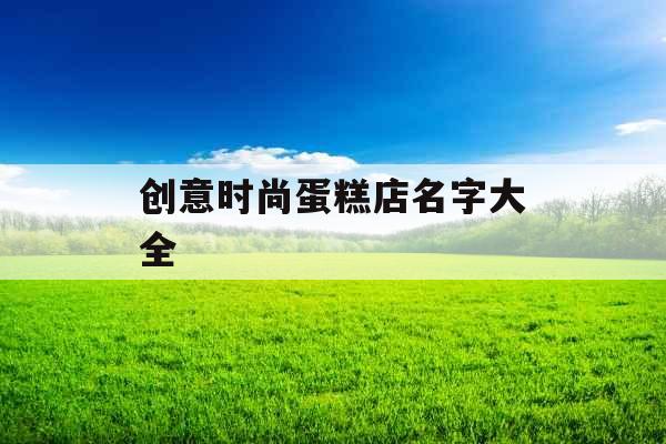 创意时尚蛋糕店名字大全