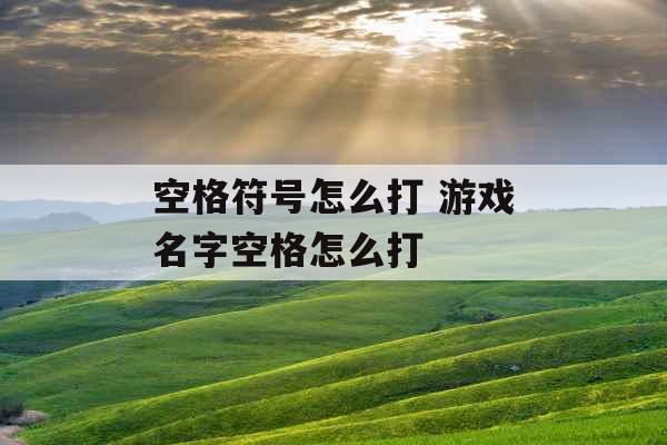 空格符号怎么打 游戏名字空格怎么打 空格符号怎么打 游戏名字空格怎么打