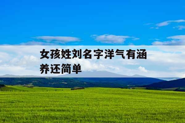 女孩姓刘名字洋气有涵养还简单