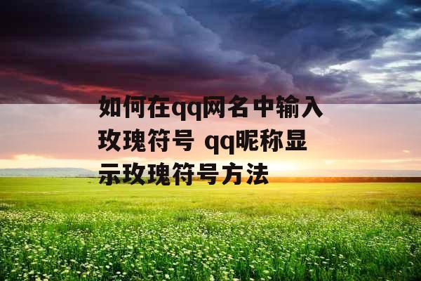 如何在qq网名中输入玫瑰符号 qq昵称显示玫瑰符号方法