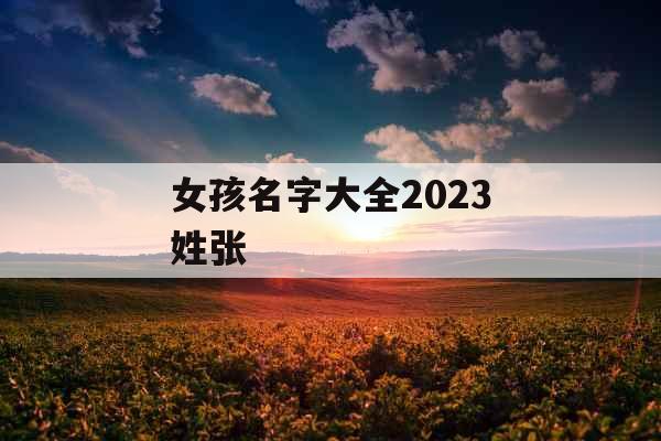 女孩名字大全2023姓张