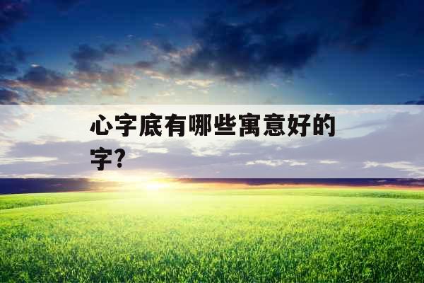 心字底有哪些寓意好的字? 心字底有哪些寓意好的字?