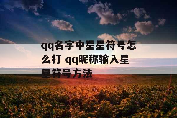 qq名字中星星符号怎么打 qq昵称输入星星符号方法