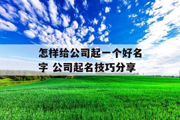 怎样给公司起一个好名字 公司起名技巧分享