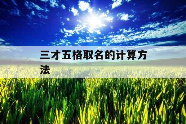 三才五格取名的计算方法 三才五格取名的计算方法