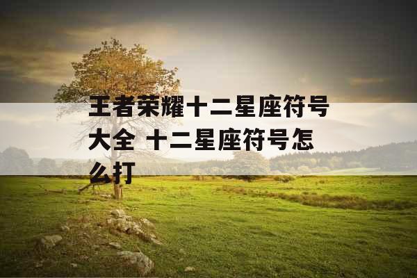 王者荣耀十二星座符号大全 十二星座符号怎么打