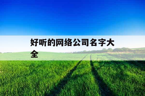 好听的网络公司名字大全