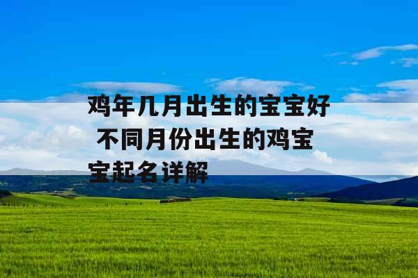 鸡年几月出生的宝宝好 不同月份出生的鸡宝宝起名详解 鸡年几月出生的宝宝好 不同月份出生的鸡宝宝起名详解