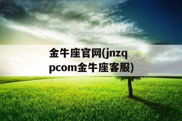 金牛座官网(jnzqpcom金牛座客服)