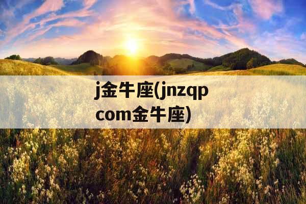 j金牛座(jnzqpcom金牛座)