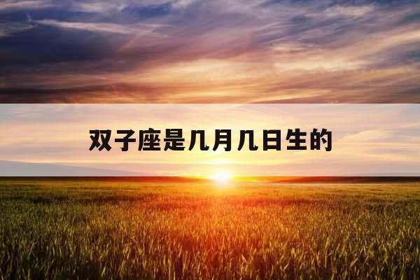 双子座是几月几日生的