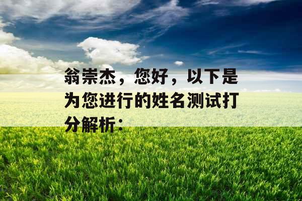 翁崇杰,您好,以下是为您进行的姓名测试打分解析: 翁崇杰,您好,以下是为您进行的姓名测试打分解析: