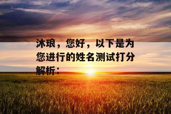 沐琅,您好,以下是为您进行的姓名测试打分解析: