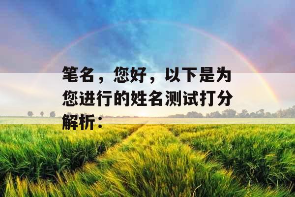 笔名，您好，以下是为您进行的姓名测试打分解析：