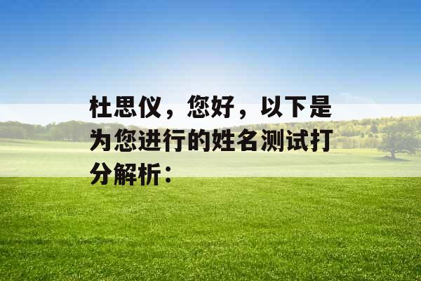 杜思仪,您好,以下是为您进行的姓名测试打分解析: 杜思仪,您好,以下是为您进行的姓名测试打分解析: