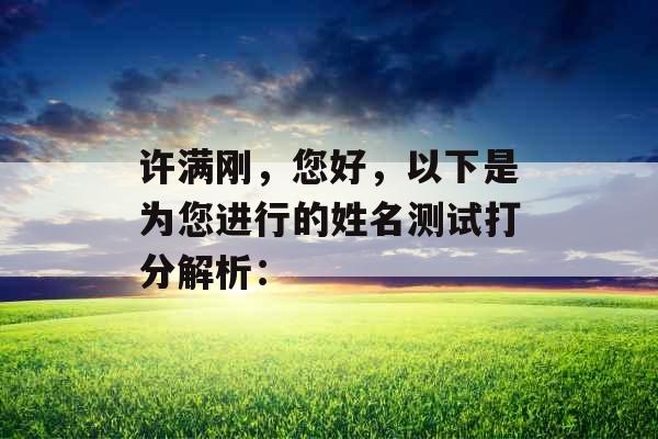 许满刚,您好,以下是为您进行的姓名测试打分解析: 许满刚,您好,以下是为您进行的姓名测试打分解析: