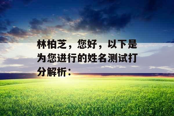 林柏芝,您好,以下是为您进行的姓名测试打分解析: 林柏芝,您好,以下是为您进行的姓名测试打分解析: