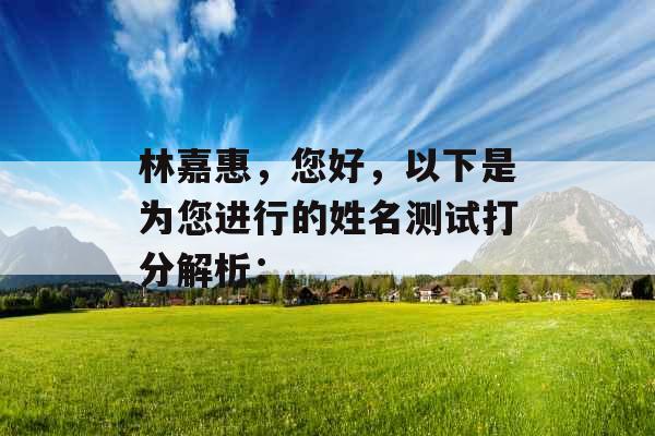 林嘉惠，您好，以下是为您进行的姓名测试打分解析：