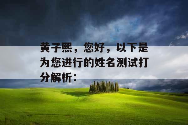 黄子熙，您好，以下是为您进行的姓名测试打分解析：